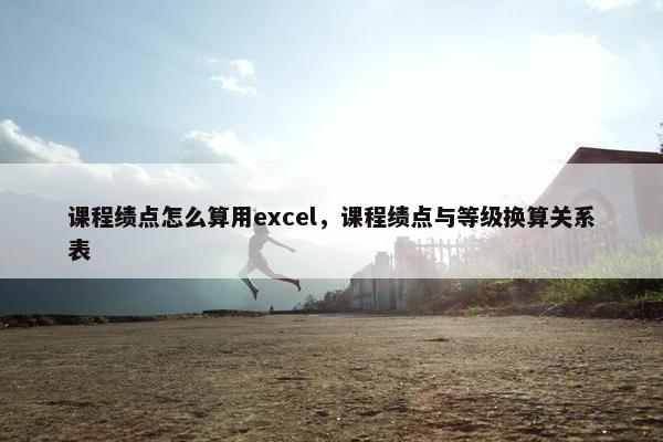课程绩点怎么算用excel，课程绩点与等级换算关系表