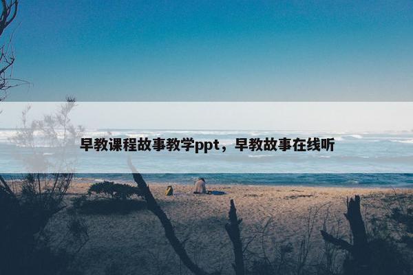 早教课程故事教学ppt，早教故事在线听