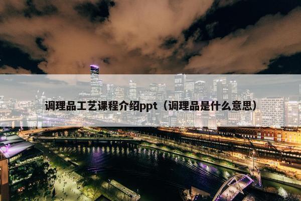 调理品工艺课程介绍ppt（调理品是什么意思）