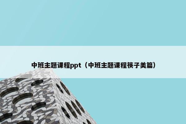 中班主题课程ppt（中班主题课程筷子美篇）