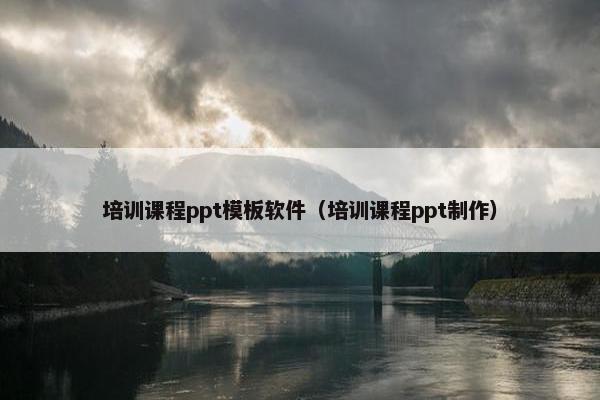 培训课程ppt模板软件（培训课程ppt制作）