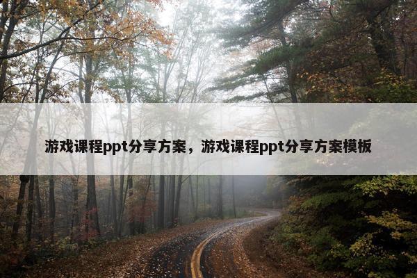 游戏课程ppt分享方案，游戏课程ppt分享方案模板