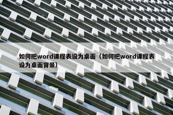 如何把word课程表设为桌面（如何把word课程表设为桌面背景）