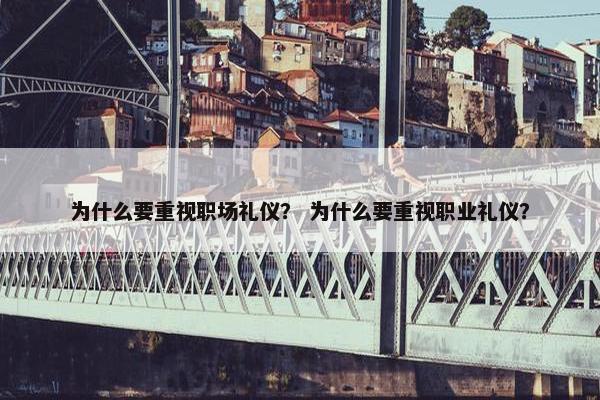 为什么要重视职场礼仪？ 为什么要重视职业礼仪？