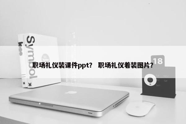 职场礼仪装课件ppt？ 职场礼仪着装图片？