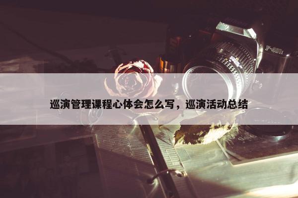 巡演管理课程心体会怎么写，巡演活动总结