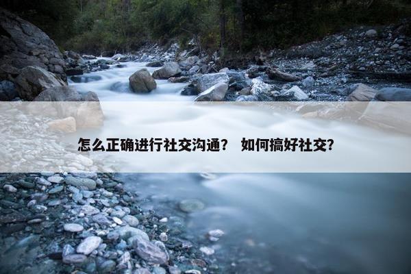 怎么正确进行社交沟通？ 如何搞好社交？
