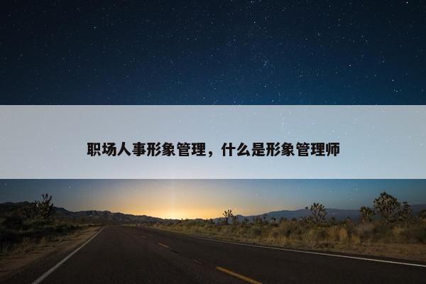 职场人事形象管理，什么是形象管理师