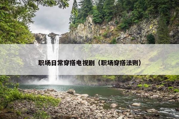 职场日常穿搭电视剧（职场穿搭法则）