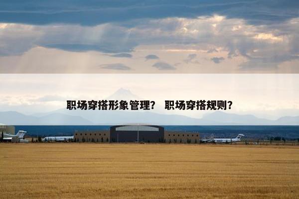 职场穿搭形象管理？ 职场穿搭规则？