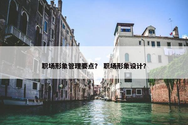 职场形象管理要点？ 职场形象设计？