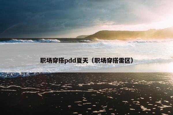 职场穿搭pdd夏天（职场穿搭雷区）