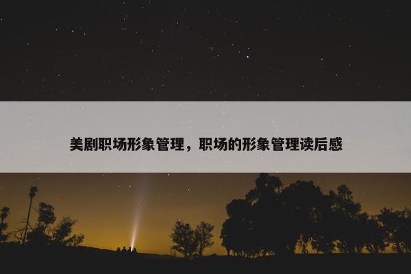美剧职场形象管理，职场的形象管理读后感