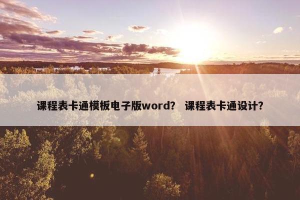课程表卡通模板电子版word？ 课程表卡通设计？