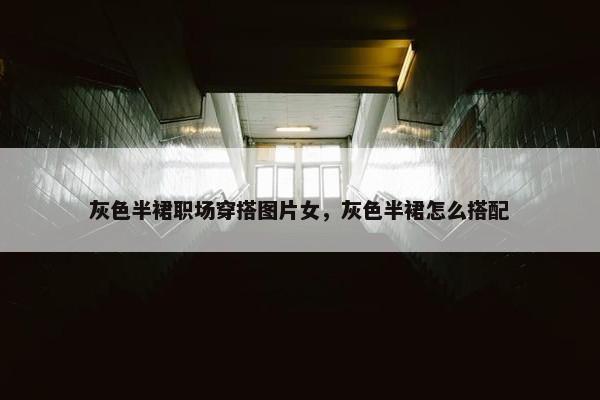 灰色半裙职场穿搭图片女，灰色半裙怎么搭配
