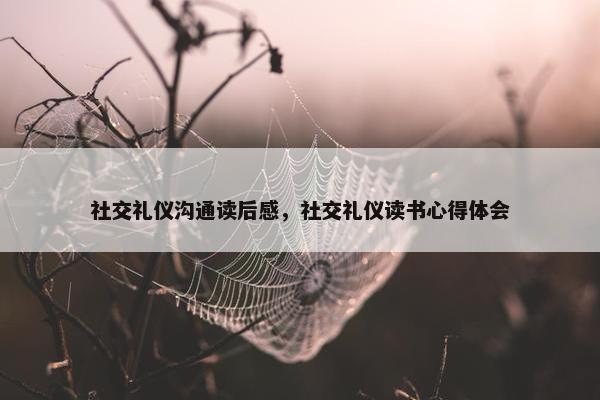 社交礼仪沟通读后感，社交礼仪读书心得体会