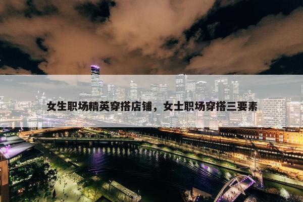 女生职场精英穿搭店铺，女士职场穿搭三要素