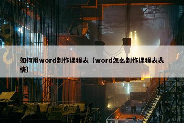 如何用word制作课程表（word怎么制作课程表表格）