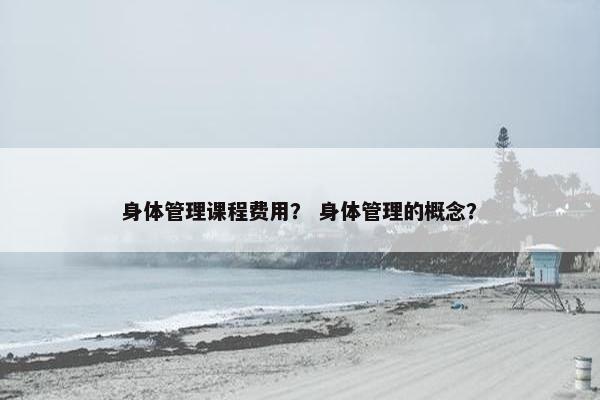 身体管理课程费用？ 身体管理的概念？