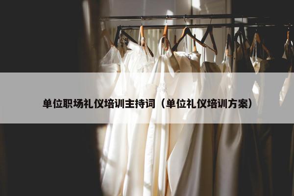 单位职场礼仪培训主持词（单位礼仪培训方案）