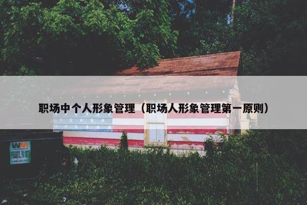 职场中个人形象管理（职场人形象管理第一原则）