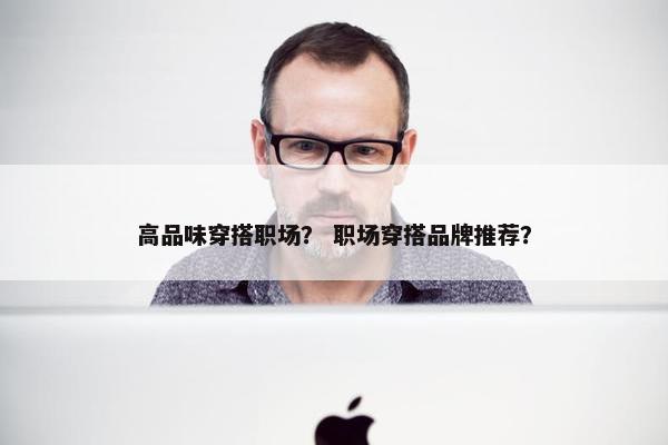 高品味穿搭职场？ 职场穿搭品牌推荐？