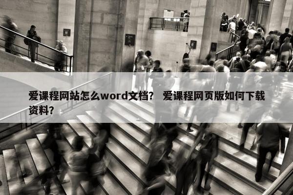 爱课程网站怎么word文档？ 爱课程网页版如何下载资料？