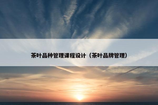 茶叶品种管理课程设计（茶叶品牌管理）