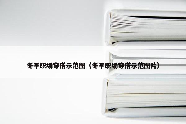冬季职场穿搭示范图（冬季职场穿搭示范图片）