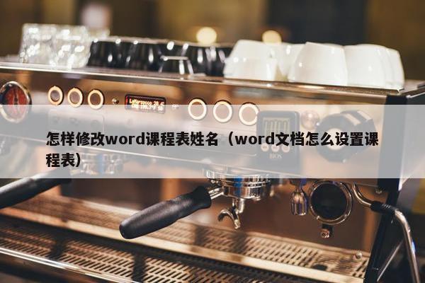 怎样修改word课程表姓名（word文档怎么设置课程表）