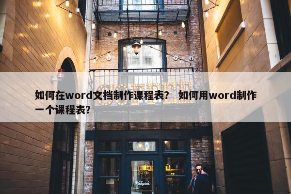 如何在word文档制作课程表？ 如何用word制作一个课程表？