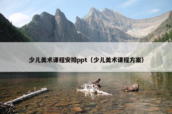 少儿美术课程安排ppt（少儿美术课程方案）