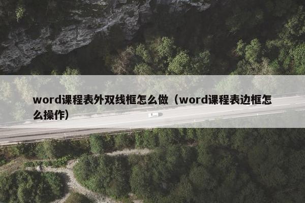 word课程表外双线框怎么做（word课程表边框怎么操作）