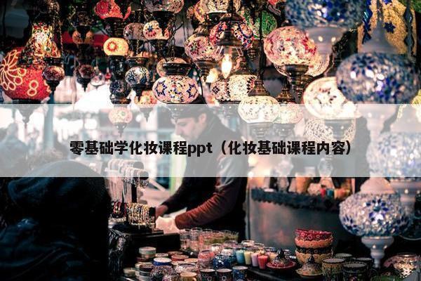 零基础学化妆课程ppt（化妆基础课程内容）