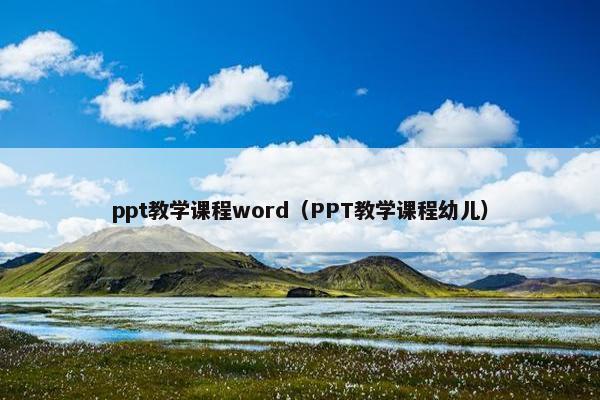 ppt教学课程word（PPT教学课程幼儿）