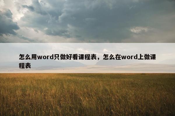 怎么用word只做好看课程表，怎么在word上做课程表