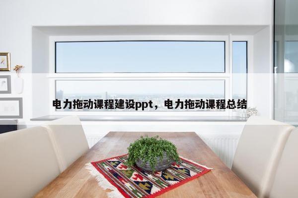 电力拖动课程建设ppt，电力拖动课程总结