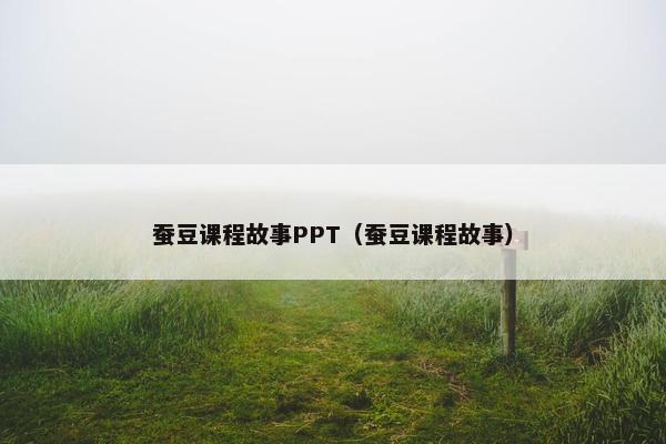 蚕豆课程故事PPT（蚕豆课程故事）