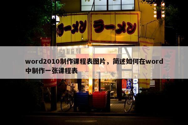word2010制作课程表图片，简述如何在word中制作一张课程表