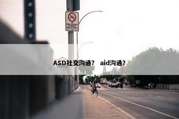 ASD社交沟通？ aid沟通？