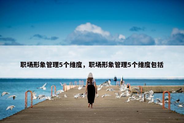 职场形象管理5个维度，职场形象管理5个维度包括