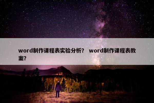 word制作课程表实验分析？ word制作课程表教案？