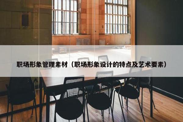 职场形象管理素材（职场形象设计的特点及艺术要素）