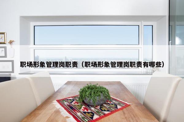 职场形象管理岗职责（职场形象管理岗职责有哪些）