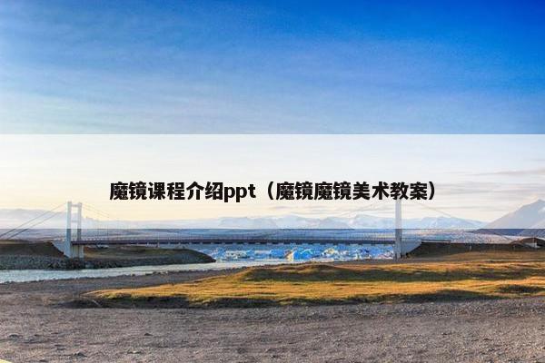 魔镜课程介绍ppt（魔镜魔镜美术教案）