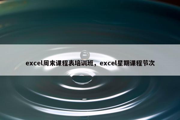 excel周末课程表培训班，excel星期课程节次