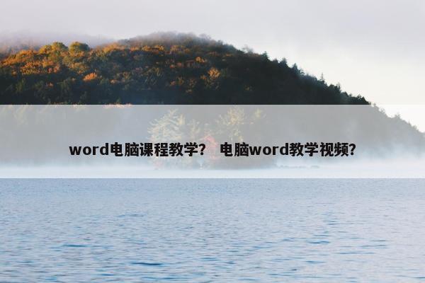 word电脑课程教学？ 电脑word教学视频？