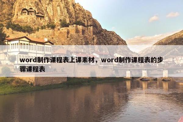 word制作课程表上课素材，word制作课程表的步骤课程表
