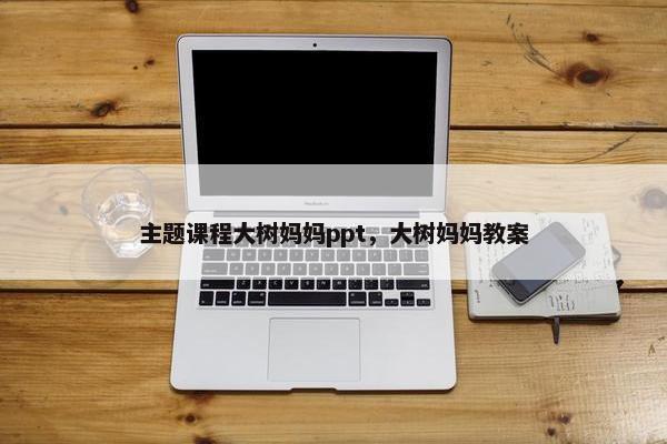 主题课程大树妈妈ppt，大树妈妈教案