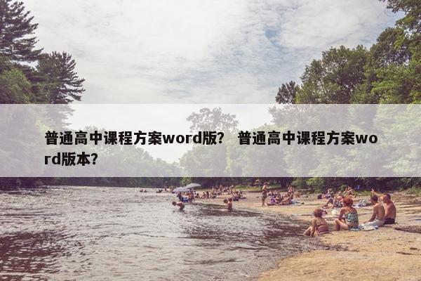 普通高中课程方案word版？ 普通高中课程方案word版本？